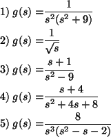 \begin{align*}1)\;g(s)=& \frac{1}{s^2(s^2+9)}\\
2)\;g(s)=& \frac{1}{\sqrt{s}}\\...
...\;g(s)=&\frac{s+4}{s^2+4s+8}\\
5)\;g(s)=&\frac{8}{s^3(s^2-s-2)}\\
\end{align*}