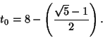 \begin{displaymath}t_0=8-\left(\frac{\sqrt{5}-1}{2}\right).\end{displaymath}