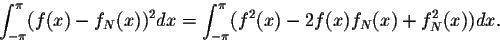 \begin{displaymath}\int_{-\pi}^{\pi} (f(x) - f_N(x))^2 dx = \int_{-\pi}^{\pi} (f^2(x) - 2f(x)f_N(x) + f^2_N(x))dx.\end{displaymath}