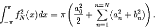 \begin{displaymath}\int_{-\pi}^{\pi}f^2_N(x) dx = \pi \left(\frac{a^2_0}{2} + \sum_{n=1}^{n=N}(a^2_n + b^2_n)\right).\end{displaymath}