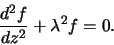 \begin{displaymath}\frac{d^2f}{dz^2}+\lambda^2 f=0.\end{displaymath}