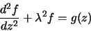 \begin{displaymath}\frac{d^2f}{dz^2}+\lambda^2 f=g(z)\end{displaymath}