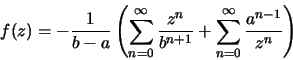 \begin{displaymath}f(z)=-\frac{1}{b-a}
\left(\sum\limits_{n=0}^\infty\frac{z^n}{b^{n+1}}+
\sum\limits_{n=0}^\infty\frac{a^{n-1}}{z^n}\right)\end{displaymath}
