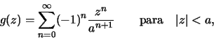 \begin{displaymath}g(z)=\sum\limits_{n=0}^\infty (-1)^{n}\frac{z^n}{a^{n+1}}\qquad \text{para}\quad
\vert z\vert<a,\end{displaymath}