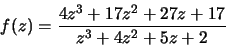 \begin{displaymath}f(z)=\frac{4z^3+17z^2+27z+17}{z^3+4z^2+5z+2}\end{displaymath}