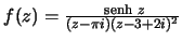 $f(z)=\frac{{\text {\ senh }}z}{(z-\pi i)(z-3+2i)^2}$