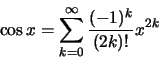 \begin{displaymath}\cos x=\sum\limits_{k=0}^\infty \frac{(-1)^k}{(2k)!}x^{2k}\end{displaymath}