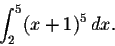 \begin{displaymath}\int_2^5 (x+1)^5\,dx.\end{displaymath}