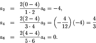 \begin{eqnarray*}a_2&=&\frac{2(0-4)}{1\cdot 2} a_0=-4,\\
a_4&=&\frac{2(2-4)}{3\...
...ft(-4\right)=\frac{4}{3}\\
a_6&=&\frac{2(4-4)}{5\cdot 6} a_4=0.
\end{eqnarray*}