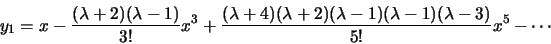 \begin{displaymath}y_1=x-\frac{(\lambda+2)(\lambda-1)}{3!}x^3+
\frac{(\lambda+4)(\lambda+2)(\lambda-1)(\lambda-1)(\lambda-3)}{5!}x^5-\cdots\end{displaymath}