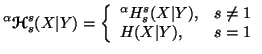 $\displaystyle ^\alpha{\ensuremath{\boldsymbol{\mathscr{H}}}}^s_s(X\vert Y)=\lef......\alpha}H^s_s(X\vert Y), & s \neq 1 \\  H(X\vert Y), & s=1\end{array}\right.$