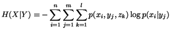 $\displaystyle H(X\vert Y) =-\sum_{i=1}^{n}\sum_{j=1}^{m}\sum_{k=1}^{l}p(x_i,y_j,z_k)\logp(x_i\vert y_j)$