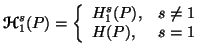 $\displaystyle {\bf {\ensuremath{\boldsymbol{\mathscr{H}}}}}^s_1(P)=\left\{\begin{array}{ll}H^s_1(P), & s\neq 1 \\  H(P), & s=1\end{array}\right.$